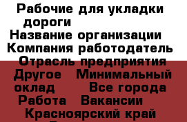 Рабочие для укладки дороги  apre2012@bk.ru › Название организации ­ Компания-работодатель › Отрасль предприятия ­ Другое › Минимальный оклад ­ 1 - Все города Работа » Вакансии   . Красноярский край,Бородино г.